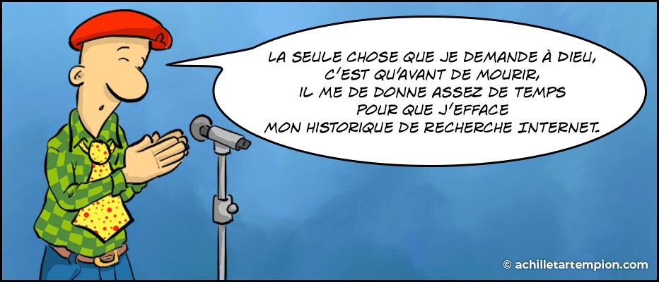 Achille Tartempion dit : La seule chose que je demande à Dieu, c’est qu’avant de mourir, il me de donne assez de temps pour que j’efface mon historique de recherche Internet.